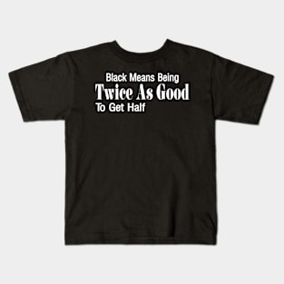 Black Means Being Twice As Good To Get Half - Front Kids T-Shirt